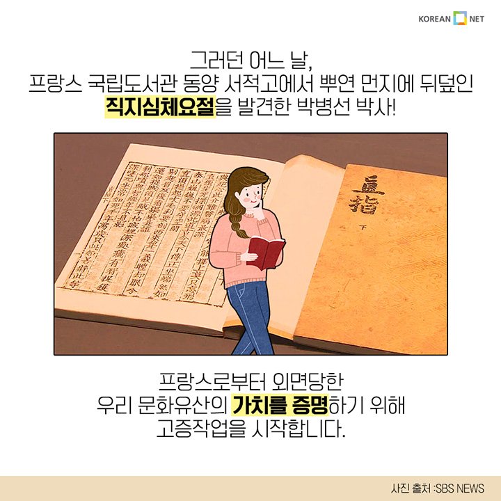 그러던 어느 날, 프랑스 국립도서관 동양 서적고에서 뿌연 먼지에 뒤덮인 직지심체요절을 발견한 박병선 박사! 프랑스로부터 외면당한 우리 문화유산의 가치를 증명하기 위해 고증작업을 시작합니다.