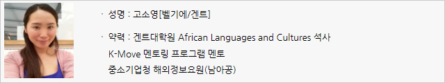 성명:고소영[벨기에/겐트] 약력:겐트대학원African Languages and Cultures 석사, K-Move 멘토링 프로그램 멘토, 중소기업청 해외정보요원(남아공)