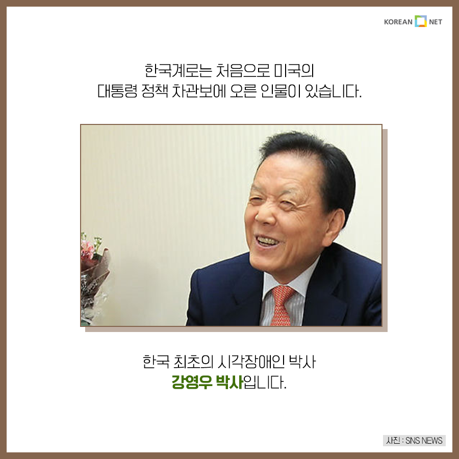 한국계로는 처음으로 미국의 대통령 정책 차관보에 오른 인물이 있습니다. 한국 최초의 시각장애인 박사 강영우 박사입니다.