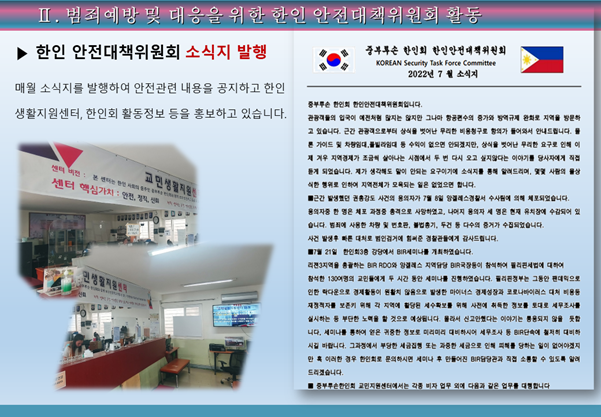 II, 범죄예방 및 대응을 위한 한인 안전대책위원회 활동 | ▶ 한인 안전대책위원회 소식지 발행 중부 한인회 한인 안전대책위원회 KOREAN Security Task Force Committee 2022년 7 월 소식지 매월 소식지를 발행하여 안전관련 내용을 공지하고 한인 생활지원센터, 한인회 활동정보 등을 홍보하고 있습니다. 센터 핵심가치 : 인천 교민 중부루손 한인회 한인 안전대책 입니다. 관공들의 입국에 전체 지는 않지만 그나마 항공권수 가 규제 완화로 지역을 방문하 고 있습니다. 근간 관공격으로부터 상식을 벗어난 무리한 비용청구로 항의가 들어와서 안내드립니다. 는 가이드 및 차다. 동 수익이 없으면 안되겠지만, 상식을 벗어난 무리한 요구로 인해 에 제 겨우 지역경제가 조금 살아나는 시점에서 두 번 다시 오고 싶지않다는 이야기를 당사자에게 직접 들게 되었습니다. 제가 생각해도 많이 안되는 요구이기에 소식지를 통해 드리며, 그 사람의 불상 한 행위로 인하여 지역전체가 모되는 일은 없었으면 합니다. 근간 생했던 권총강도 사건의 용의자가 7 8 스경서 수사에 의해 제보되었습니다. 용의자 한 명은 체포 과정 충격으로 사랑하였고, 나이지 용의자 세 명은 현재 유치장에 수감되어 있 습니다. 에 사용한 차 및 보관, 기, 두건 등 다수의 증거가 수집되었습니다. 사건 발생후 른 대치로 거에 경관에게 감사드립니다. 21일 한인회 강당에서 BIR 하였습니다. 전지역을 하는 BR RO04 스 지역 등이 참석하여 세법에 대학에 참석한 130여권의 교인들에게 두 시간 동안 하나를 진행습니다. 정부는 그동안 편익으로 인한 락다운으로 경제들이 원활치 않음으로 한 마이너스 경제성장과 코로나바이러스 대체 비용 재정적자 포기 각 지역에 한 세포 이 사전에 한 대로 세무조사 실시하는 등 부단한 노을 것으로 예상니다. 물러서 신고한다는 이야기는 되지 않을 듯 니다. 세미나를 통하여 않은 한 정보로 이미 대비하시어 세무조사 등 단속에 저의 대미 시집 마니다. 그 과정에서 부당한 세금집행 또는 과중한 세금으로 인해 피해를 당하는 일이 없어야겠지 한 혹 이러한 경우 한인회로 문의하시면 세나 후 만들어진 관과 직접 수 있도록 할 드리습니다. 부부 한인회 교인지원센터에서는 각종 비자 업무 외에 다음과 같은 업무를 대행합니다.