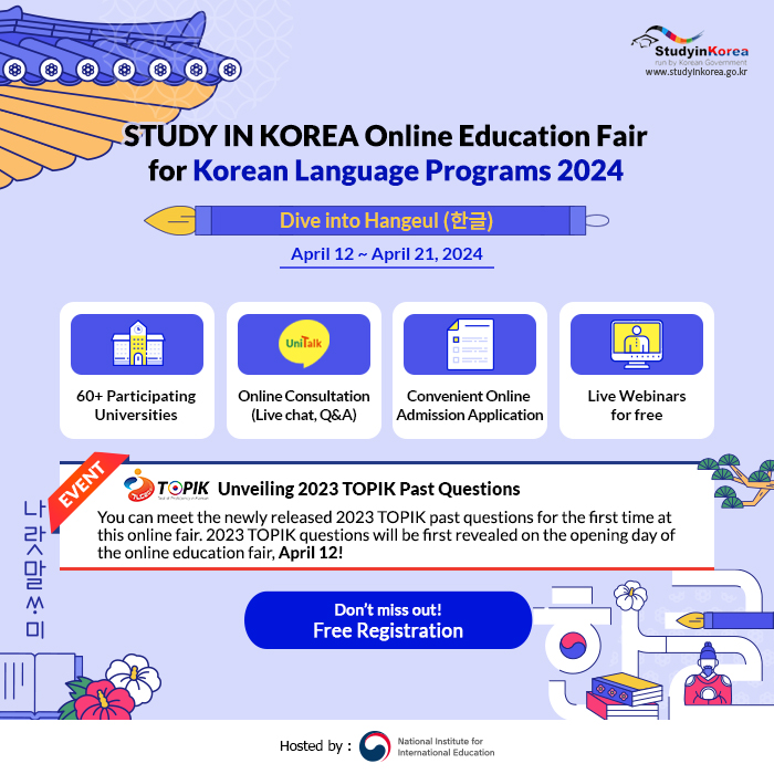 Dive into Hangeul 한글  Why You Should Attend this Fair?  1. Explore Korean Language Programs from 60+ Korean universities 2. Join live webinars hosted by 24 universities for free 3. 1:1 Real-Time Consultations Available at Each University's Online Booth  EVENT Be the first to access the latest TOPIK 2023 exam questions unveiled exclusively at the fair!